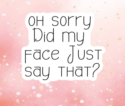 Oh Sorry Did My Face Just Say That Vinyl Sticker Funny